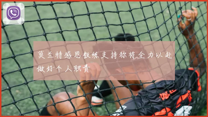 莫兰特感恩教练支持称将全力以赴做好个人职责
