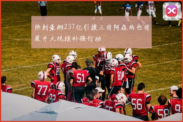 热刺豪掷237亿引援三将阿森纳也将展开大规模补强行动