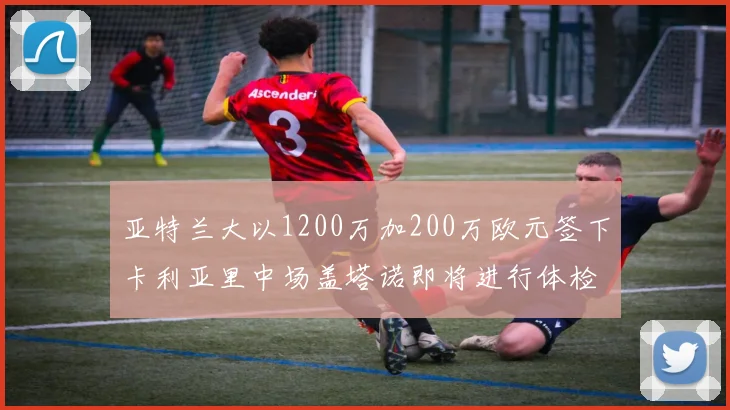 亚特兰大以1200万加200万欧元签下卡利亚里中场盖塔诺即将进行体检