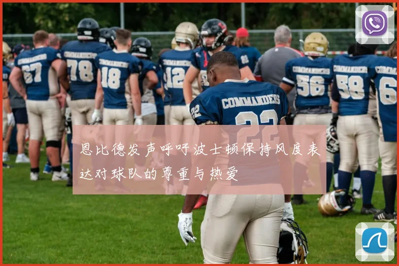 恩比德发声呼吁波士顿保持风度表达对球队的尊重与热爱