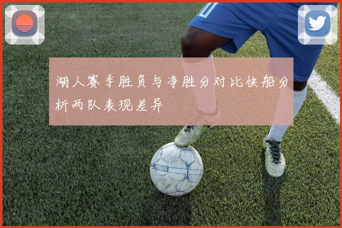 湖人赛季胜负与净胜分对比快船分析两队表现差异