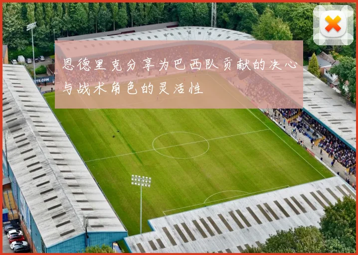 恩德里克分享为巴西队贡献的决心与战术角色的灵活性