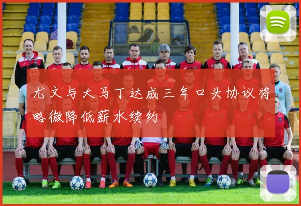 尤文与大马丁达成三年口头协议将略微降低薪水续约