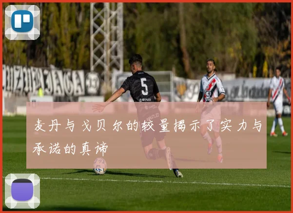 麦丹与戈贝尔的较量揭示了实力与承诺的真谛