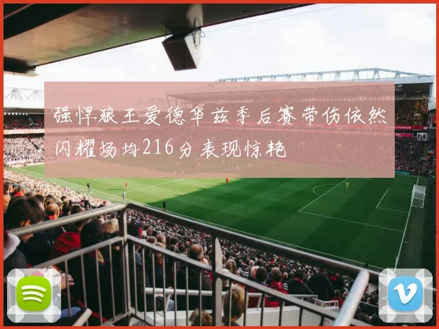 强悍狼王爱德华兹季后赛带伤依然闪耀场均216分表现惊艳