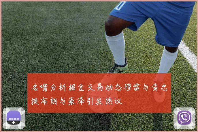 名嘴分析掘金交易动态穆雷与黄忠换布朗与豪泽引发热议